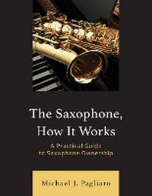 The Saxophone, How It Works de Michael J. Pagliaro