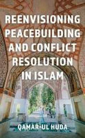 Huda, Q: Reenvisioning Peacebuilding and Conflict Resolution de Qamar-ul Huda