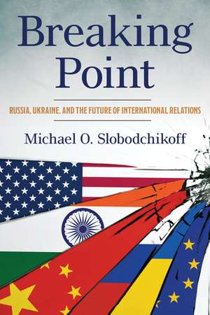 Breaking Point: Russia, Ukraine, and the Future of International Relations de Dr. Michael O. Slobodchikoff