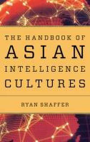 The Handbook of Asian Intelligence Cultures de Ryan Shaffer