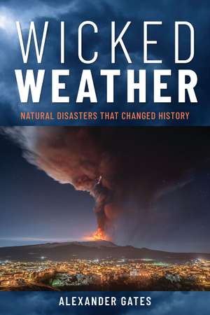 Wicked Weather: Natural Disasters that Changed History de professor Alexander Gates