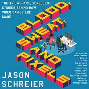 Blood, Sweat, and Pixels: The Triumphant, Turbulent Stories Behind How Video Games Are Made de Jason Schreier