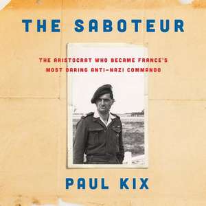 The Saboteur: The Aristocrat Who Became France's Most Daring Anti-Nazi Commando de Paul Kix