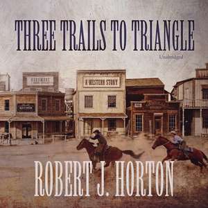 Three Trails to Triangle: A Western Story de Robert J. Horton