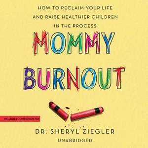 Mommy Burnout: How to Reclaim Your Life and Raise Healthier Children in the Process de Sheryl Ziegler