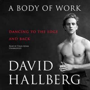 A Body of Work: Dancing to the Edge and Back de David Hallberg