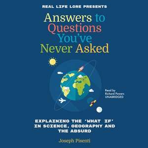 Answers to Questions You've Never Asked: Explaining the What If in Science, Geography, and the Absurd de Joesph Pisente