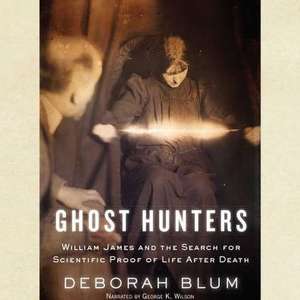 Ghost Hunters: William James and the Search for Scientific Proof of Life After Death de Deborah Blum