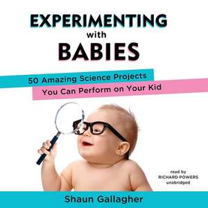 Experimenting with Babies: 50 Amazing Science Projects You Can Perform on Your Kid de Shaun Gallagher