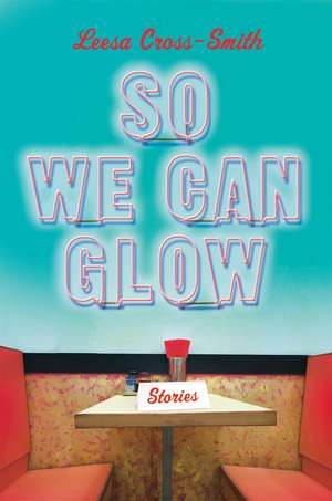 So We Can Glow: Stories de Leesa Cross-Smith