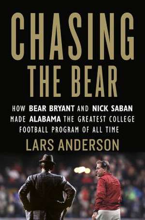 Chasing the Bear: How Bear Bryant and Nick Saban Made Alabama the Greatest College Football Program of All Time de Lars Anderson