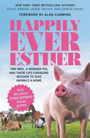 Happily Ever Esther: Two Men, a Wonder Pig, and Their Life-Changing Mission to Give Animals a Home de Steve Jenkins