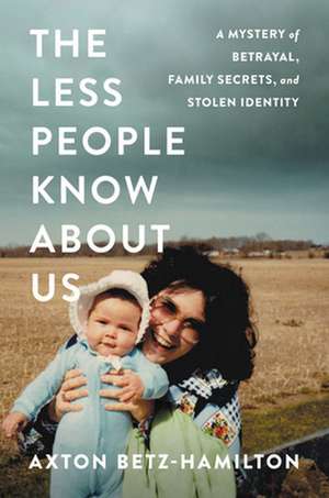 The Less People Know About Us: A Mystery of Betrayal, Family Secrets, and Stolen Identity de Axton Betz-Hamilton