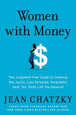 Women with Money: The Judgment-Free Guide to Creating the Joyful, Less Stressed, Purposeful (and, Yes, Rich) Life You Deserve de Jean Chatzky