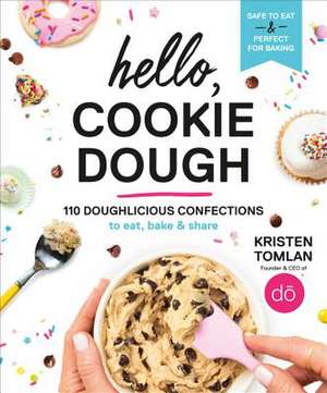 Hello, Cookie Dough: 100+ Delicious Confections to Eat, Bake, & Share de Kristen Tomlan