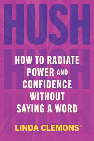 Hush: How to Radiate Power and Confidence Without Saying a Word de Linda Clemons