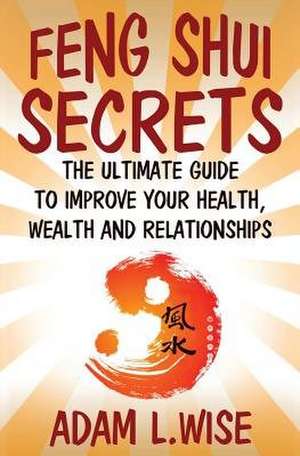 Feng Shui Secrets de Adam L. Wise