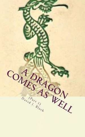 A Dragon Comes as Well, (Part I) de David I. Black