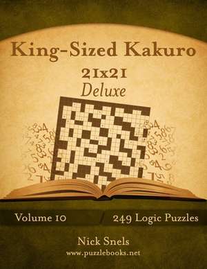 King-Sized Kakuro 21x21 Deluxe - Volume 10 - 249 Logic Puzzles de Nick Snels