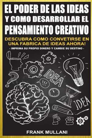 El Poder de Las Ideas y Como Desarrollar El Pensamiento Creativo de Frank Mullani