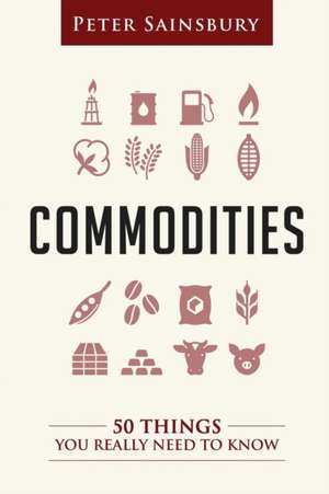 Commodities 50 Things You Need to Know de Sainsbury, MR Peter