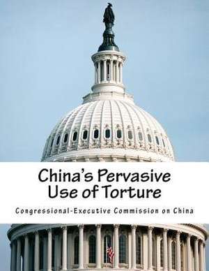 China's Pervasive Use of Torture de Congressional-Executive Commission on Ch