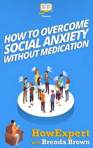 How to Overcome Social Anxiety Without Medication de Howexpert Press