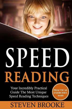 Speed Reading Your Incredibly Practical Guide the Most Unique Speed Reading Techniques de Steven Brooke