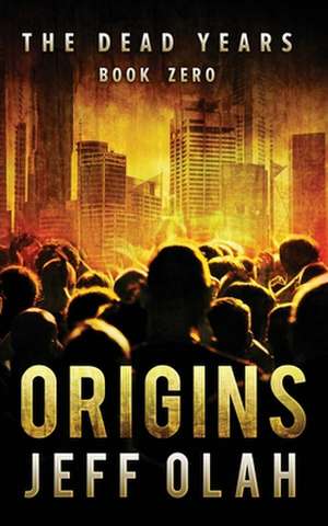 The Dead Years - Origins - Book 0 (a Post-Apocalyptic Thriller) de Jeff Olah