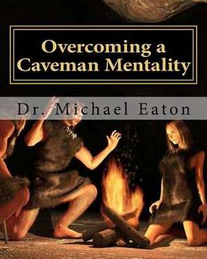 Overcoming a Caveman Mentality de Dr Michael Eaton