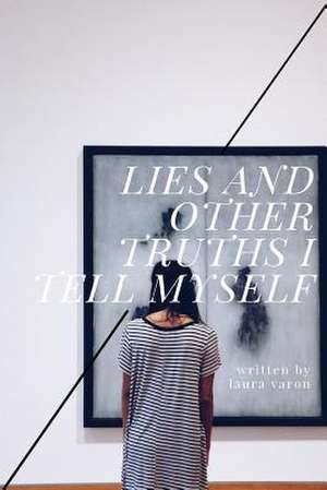 Lies and Other Truths I Tell Myself de Laura Varon