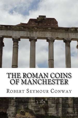 The Roman Coins of Manchester de Robert Seymour Conway