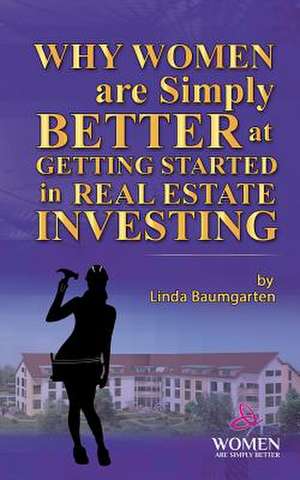 Why Women Are Simply Better at Getting Started in Real Estate Investing de Baumgarten, MS Linda