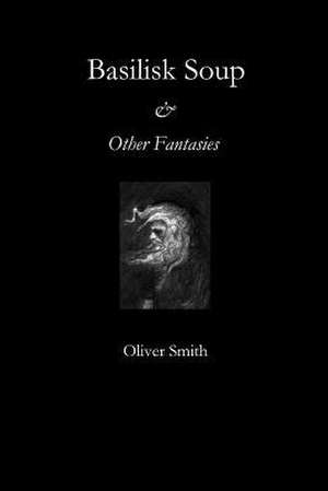 Basilisk Soup and Other Fantasies de Oliver Smith