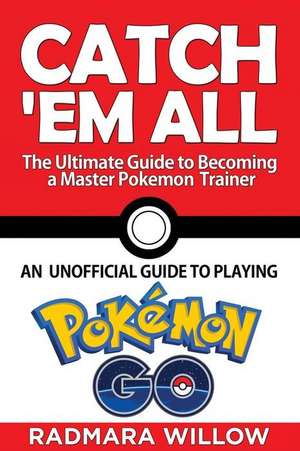 Catch Em All - The Ultimate Guide to Becoming a Master Pokemon Trainer de Willow, Radmara