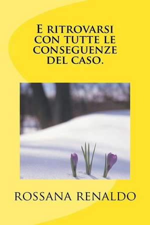 E Ritrovarsi, Con Tutte Le Conseguenze del Caso. de Renaldo, Rossana