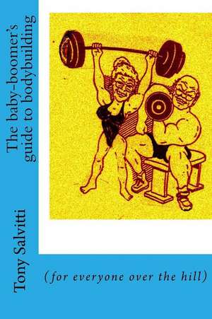 The Baby-Boomer's Guide to Bodybuilding de Tony Salvitti