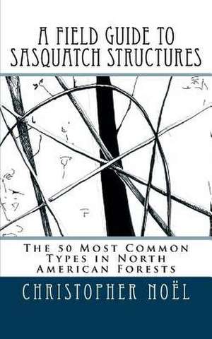 A Field Guide to Sasquatch Structures de Christopher Noel