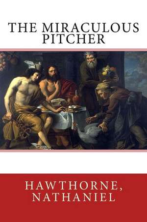 The Miraculous Pitcher de Nathaniel, Hawthorne