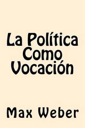 La Politica Como Vocacion (Spanish Edition) de Max Weber