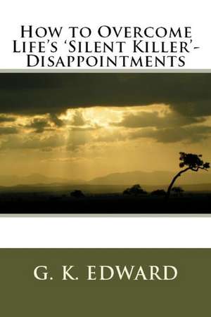 How to Overcome Life's 'Silent Killer' - Disappointments de G. Edward