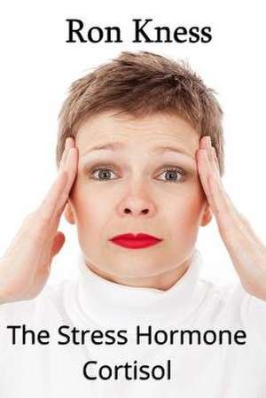 The Stress Hormone Cortisol de Ron Kness