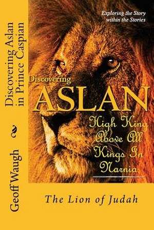 Discovering Aslan in 'Prince Caspian' by C. S. Lewis de Dr Geoff Waugh