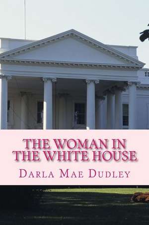 The Woman in the White House de Darla Mae Dudley