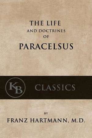 The Life and the Doctrines of Paracelsus de Franz Hartmann