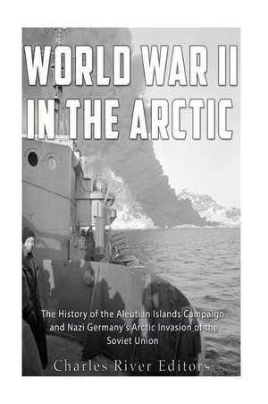 World War II in the Arctic de Charles River Editors