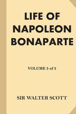 Life of Napoleon Bonaparte [Volume 5 of 5] de Sir Walter Scott