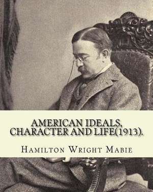 American Ideals, Character and Life(1913). by de Hamilton Wright Mabie