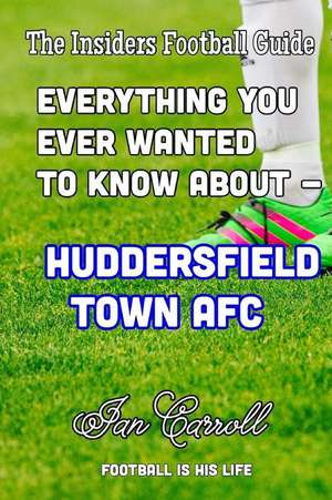 Everything You Ever Wanted to Know about - Huddersfield Town Afc de MR Ian Carroll