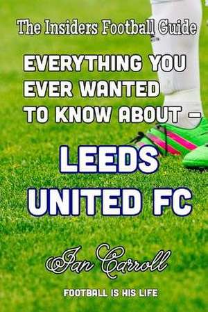 Everything You Ever Wanted to Know about - Leeds United FC de MR Ian Carroll